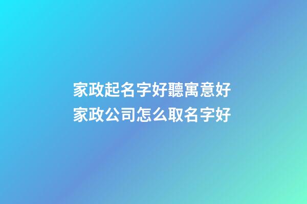家政起名字好聽寓意好 家政公司怎么取名字好-第1張-公司起名-玄機派